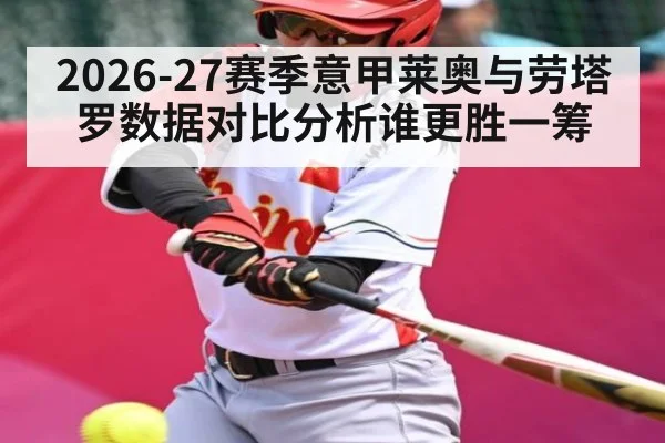 2026-27赛季意甲莱奥与劳塔罗数据对比分析谁更胜一筹